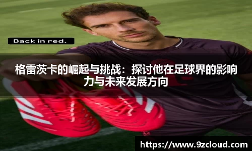格雷茨卡的崛起与挑战：探讨他在足球界的影响力与未来发展方向