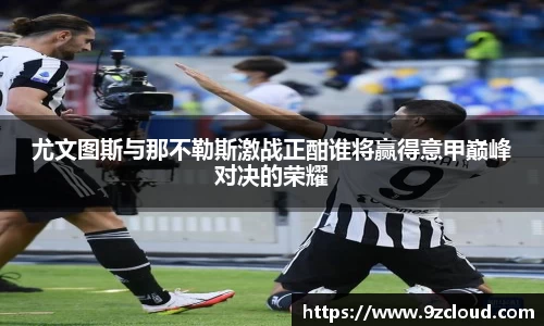 尤文图斯与那不勒斯激战正酣谁将赢得意甲巅峰对决的荣耀