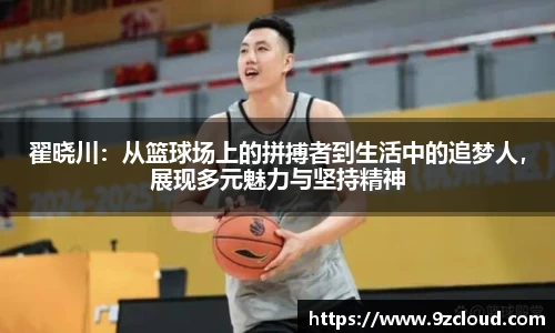 翟晓川：从篮球场上的拼搏者到生活中的追梦人，展现多元魅力与坚持精神