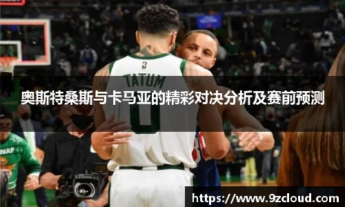 奥斯特桑斯与卡马亚的精彩对决分析及赛前预测