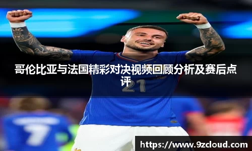 哥伦比亚与法国精彩对决视频回顾分析及赛后点评