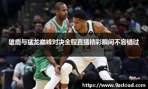 雄鹿与猛龙巅峰对决全程直播精彩瞬间不容错过