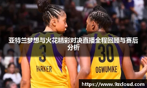 亚特兰梦想与火花精彩对决直播全程回顾与赛后分析