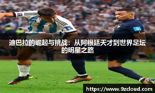 迪巴拉的崛起与挑战：从阿根廷天才到世界足坛的明星之路